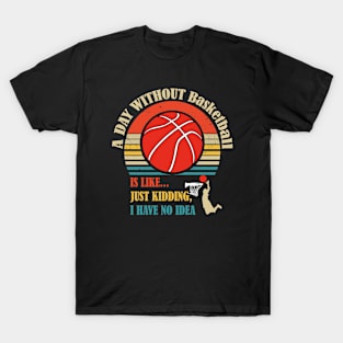 A Day Without Basketball Is Like, Just Kidding, I Have No Idea - funny basketball quotes retro art T-Shirt